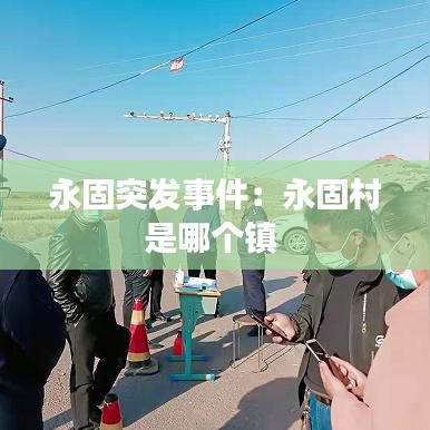 永固突發(fā)事件：永固村是哪個(gè)鎮(zhèn) 