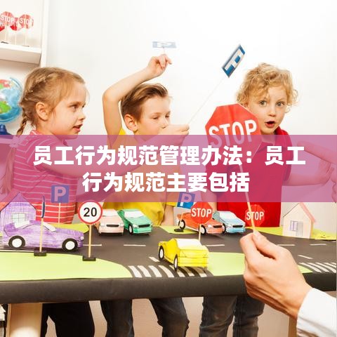 員工行為規(guī)范管理辦法：員工行為規(guī)范主要包括 