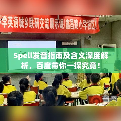 Spell發(fā)音指南及含義深度解析，百度帶你一探究竟！