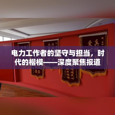 電力工作者的堅(jiān)守與擔(dān)當(dāng)，時(shí)代的楷模——深度聚焦報(bào)道