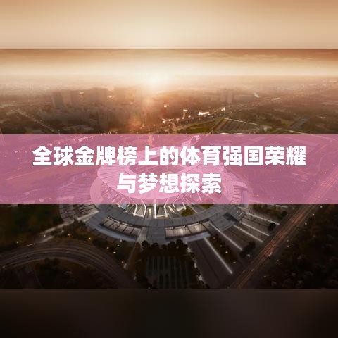 全球金牌榜上的體育強國榮耀與夢想探索
