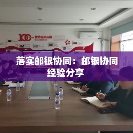 落實(shí)郵銀協(xié)同：郵銀協(xié)同經(jīng)驗(yàn)分享 