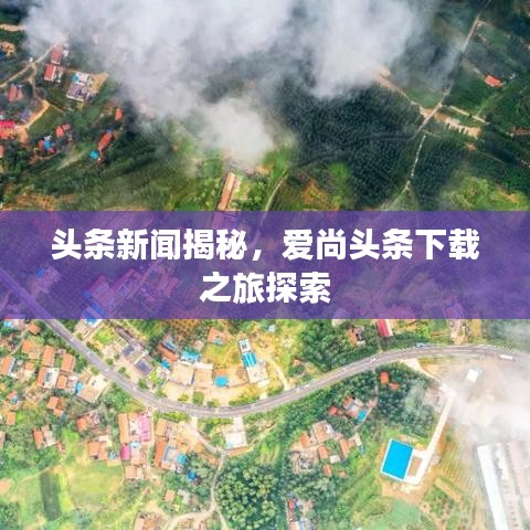 頭條新聞揭秘，愛(ài)尚頭條下載之旅探索