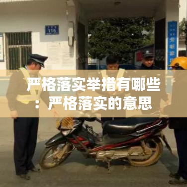 嚴格落實舉措有哪些：嚴格落實的意思 