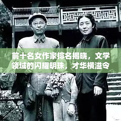 前十名女作家排名揭曉，文學(xué)領(lǐng)域的閃耀明珠，才華橫溢令人矚目！