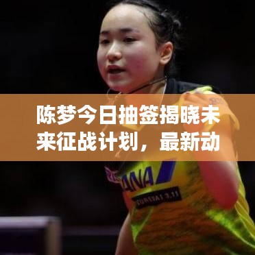 陳夢(mèng)今日抽簽揭曉未來(lái)征戰(zhàn)計(jì)劃，最新動(dòng)態(tài)揭秘旅程！