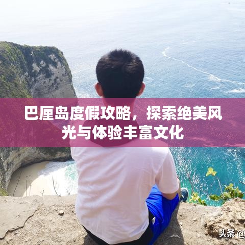 巴厘島度假攻略，探索絕美風(fēng)光與體驗(yàn)豐富文化