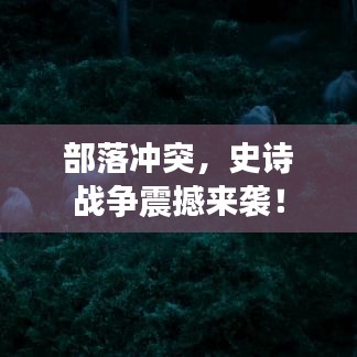 部落沖突，史詩戰(zhàn)爭震撼來襲！