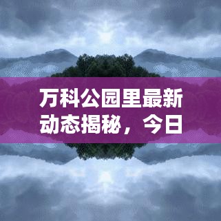 萬科公園里最新動態(tài)揭秘，今日更新消息匯總