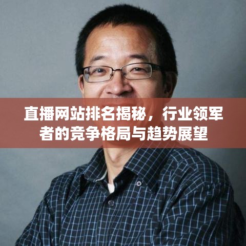 直播網(wǎng)站排名揭秘，行業(yè)領(lǐng)軍者的競(jìng)爭(zhēng)格局與趨勢(shì)展望