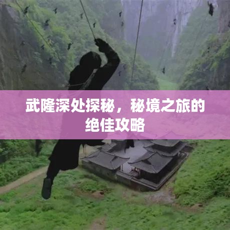 武隆深處探秘，秘境之旅的絕佳攻略