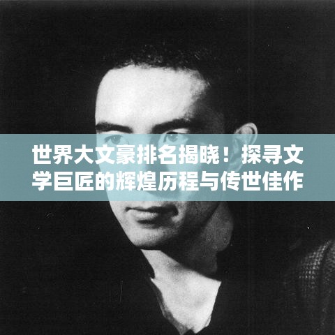 世界大文豪排名揭曉！探尋文學巨匠的輝煌歷程與傳世佳作