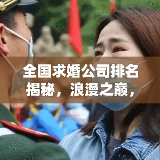 全國求婚公司排名揭秘，浪漫之巔，你選哪家？