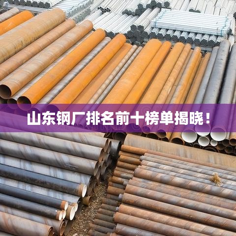 山東鋼廠排名前十榜單揭曉！