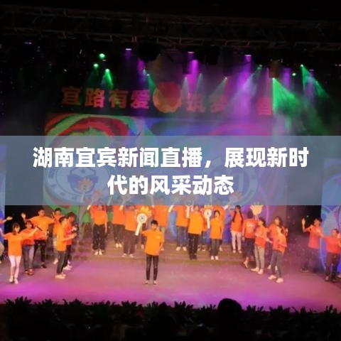 湖南宜賓新聞直播，展現(xiàn)新時(shí)代的風(fēng)采動(dòng)態(tài)