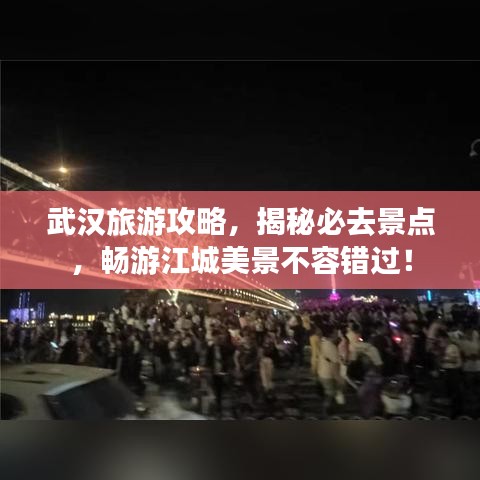 武漢旅游攻略，揭秘必去景點(diǎn)，暢游江城美景不容錯(cuò)過！
