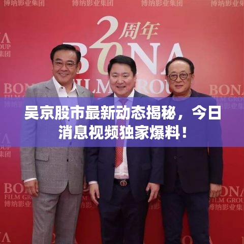吳京股市最新動態(tài)揭秘，今日消息視頻獨(dú)家爆料！