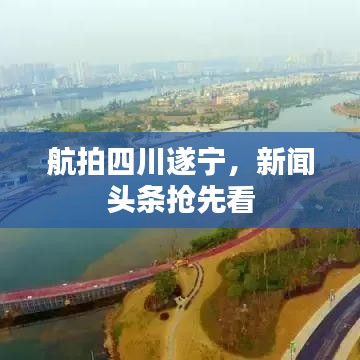 航拍四川遂寧，新聞?lì)^條搶先看