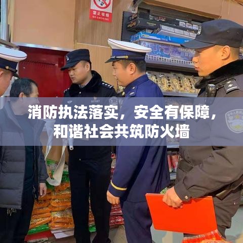 消防執(zhí)法落實(shí)，安全有保障，和諧社會(huì)共筑防火墻