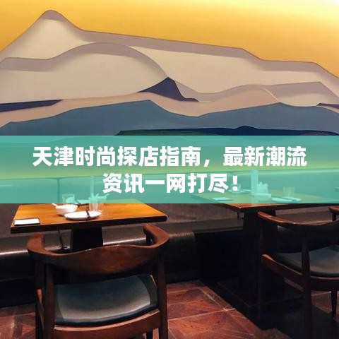 天津時尚探店指南，最新潮流資訊一網(wǎng)打盡！