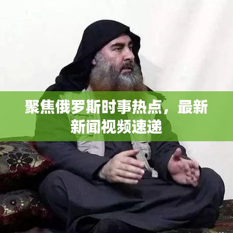 聚焦俄羅斯時(shí)事熱點(diǎn)，最新新聞視頻速遞