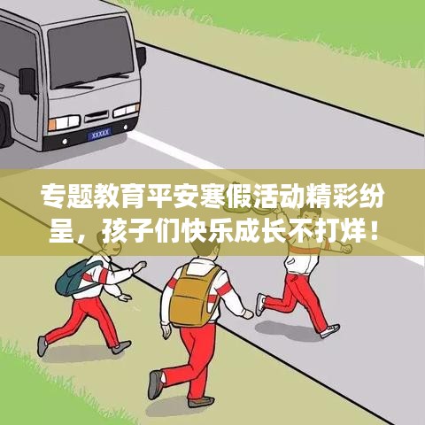 專題教育平安寒假活動(dòng)精彩紛呈，孩子們快樂成長(zhǎng)不打烊！