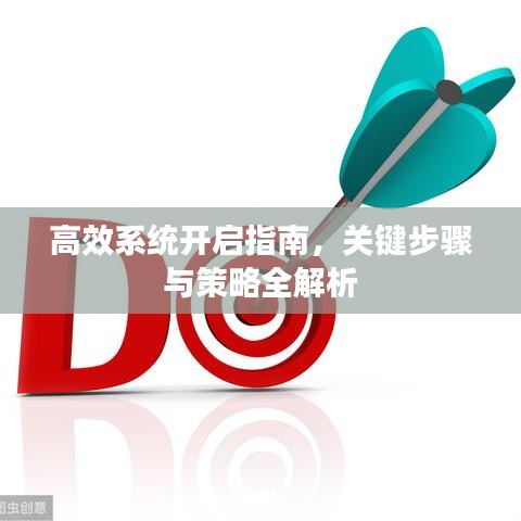 高效系統(tǒng)開啟指南，關鍵步驟與策略全解析