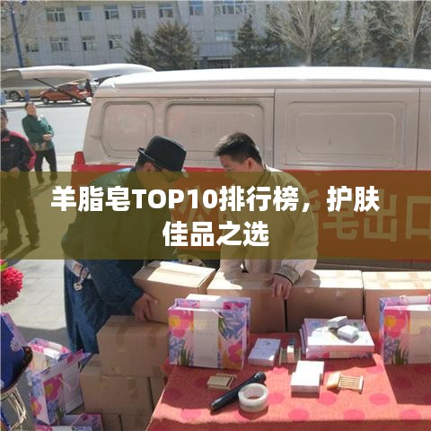 羊脂皂TOP10排行榜，護(hù)膚佳品之選