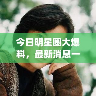 今日明星圈大爆料，最新消息一網(wǎng)打盡！