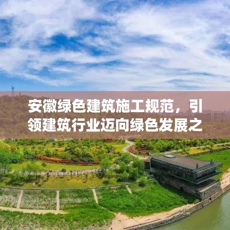 安徽綠色建筑施工規(guī)范，引領(lǐng)建筑行業(yè)邁向綠色發(fā)展之路