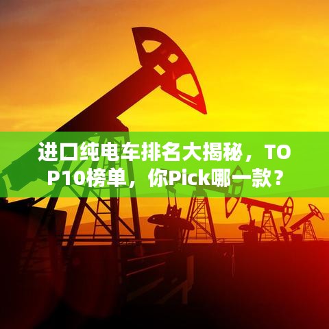 進(jìn)口純電車排名大揭秘，TOP10榜單，你Pick哪一款？