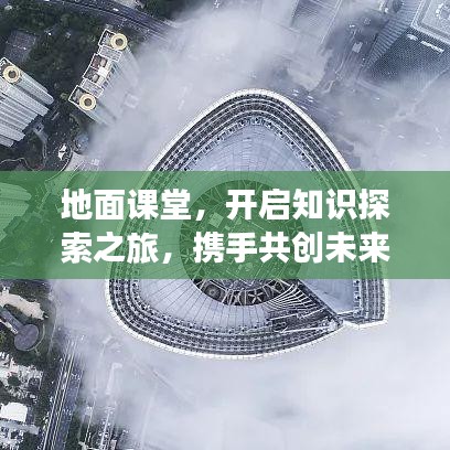 地面課堂，開(kāi)啟知識(shí)探索之旅，攜手共創(chuàng)未來(lái)奇跡！