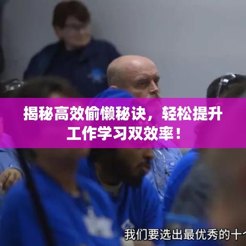 揭秘高效偷懶秘訣，輕松提升工作學(xué)習(xí)雙效率！