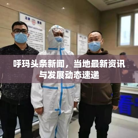 呼瑪頭條新聞，當(dāng)?shù)刈钚沦Y訊與發(fā)展動(dòng)態(tài)速遞