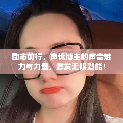 勵(lì)志前行，聲優(yōu)博主的聲音魅力與力量，激發(fā)無(wú)限潛能！