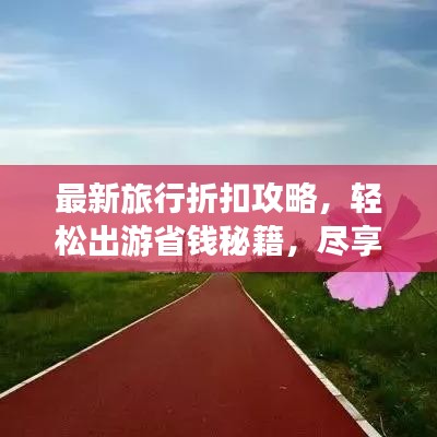 最新旅行折扣攻略，輕松出游省錢秘籍，盡享超值優(yōu)惠！