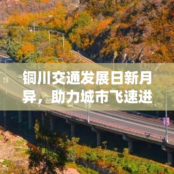 銅川交通發(fā)展日新月異，助力城市飛速進(jìn)步，最新交通要聞?lì)^條