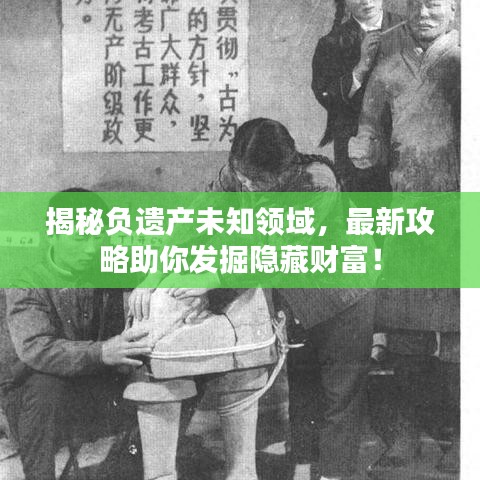 揭秘負遺產(chǎn)未知領(lǐng)域，最新攻略助你發(fā)掘隱藏財富！