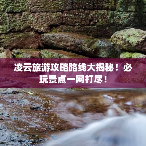 凌云旅游攻略路線大揭秘！必玩景點(diǎn)一網(wǎng)打盡！
