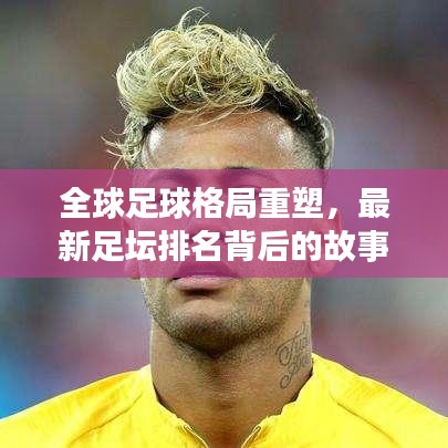 全球足球格局重塑，最新足壇排名背后的故事揭曉