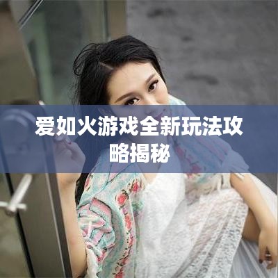愛如火游戲全新玩法攻略揭秘