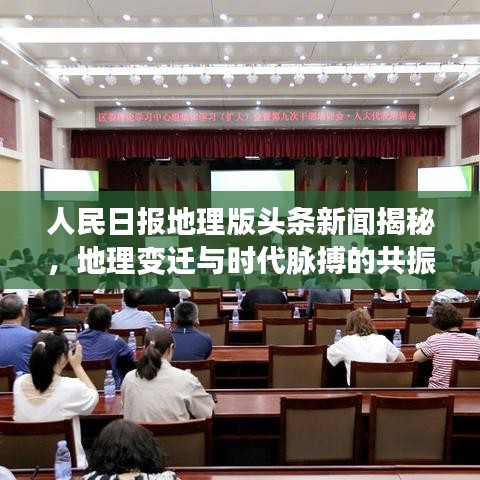 人民日報地理版頭條新聞揭秘，地理變遷與時代脈搏的共振