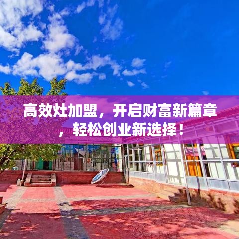 高效灶加盟，開啟財富新篇章，輕松創(chuàng)業(yè)新選擇！