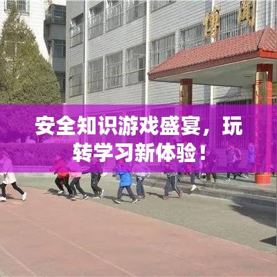 安全知識游戲盛宴，玩轉(zhuǎn)學(xué)習(xí)新體驗(yàn)！