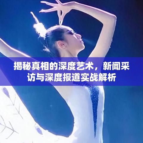 揭秘真相的深度藝術(shù)，新聞采訪與深度報(bào)道實(shí)戰(zhàn)解析