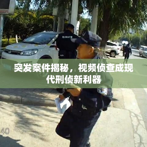突發(fā)案件揭秘，視頻偵查成現(xiàn)代刑偵新利器