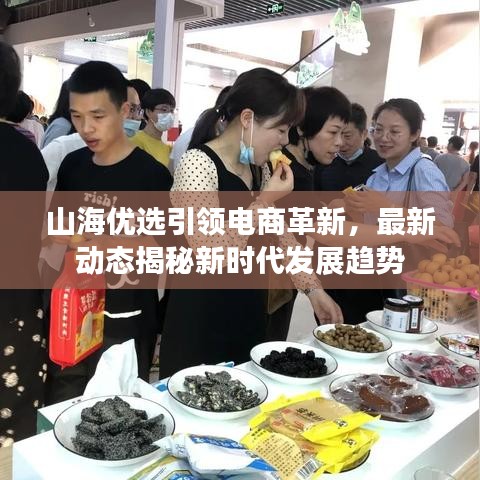 山海優(yōu)選引領(lǐng)電商革新，最新動(dòng)態(tài)揭秘新時(shí)代發(fā)展趨勢