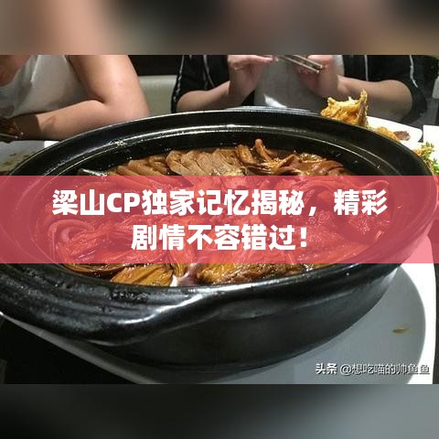 梁山CP獨家記憶揭秘，精彩劇情不容錯過！
