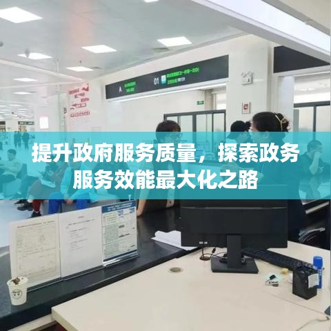 提升政府服務(wù)質(zhì)量，探索政務(wù)服務(wù)效能最大化之路