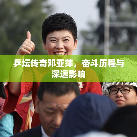 乒壇傳奇鄧亞萍，奮斗歷程與深遠(yuǎn)影響